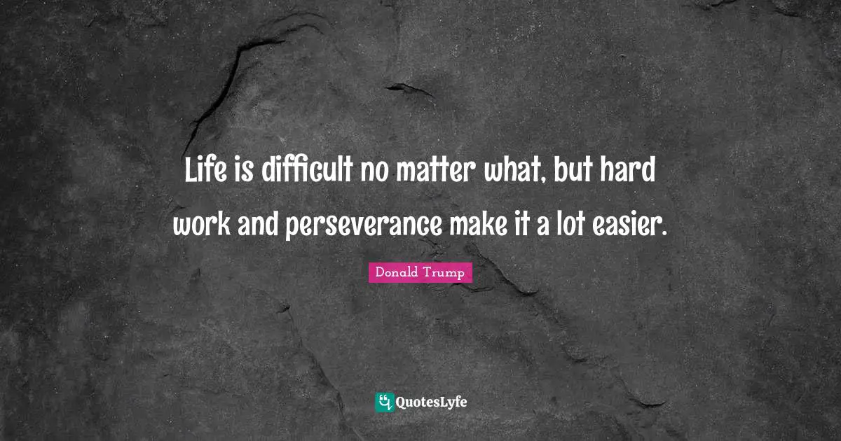 Life Is Difficult Quotes: "Life is difficult no matter what, but hard work and perseverance make it a lot easier."