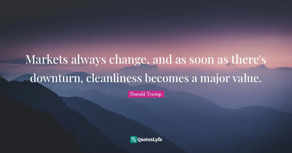 Markets always change, and as soon as there's downturn, cleanliness becomes a major value.