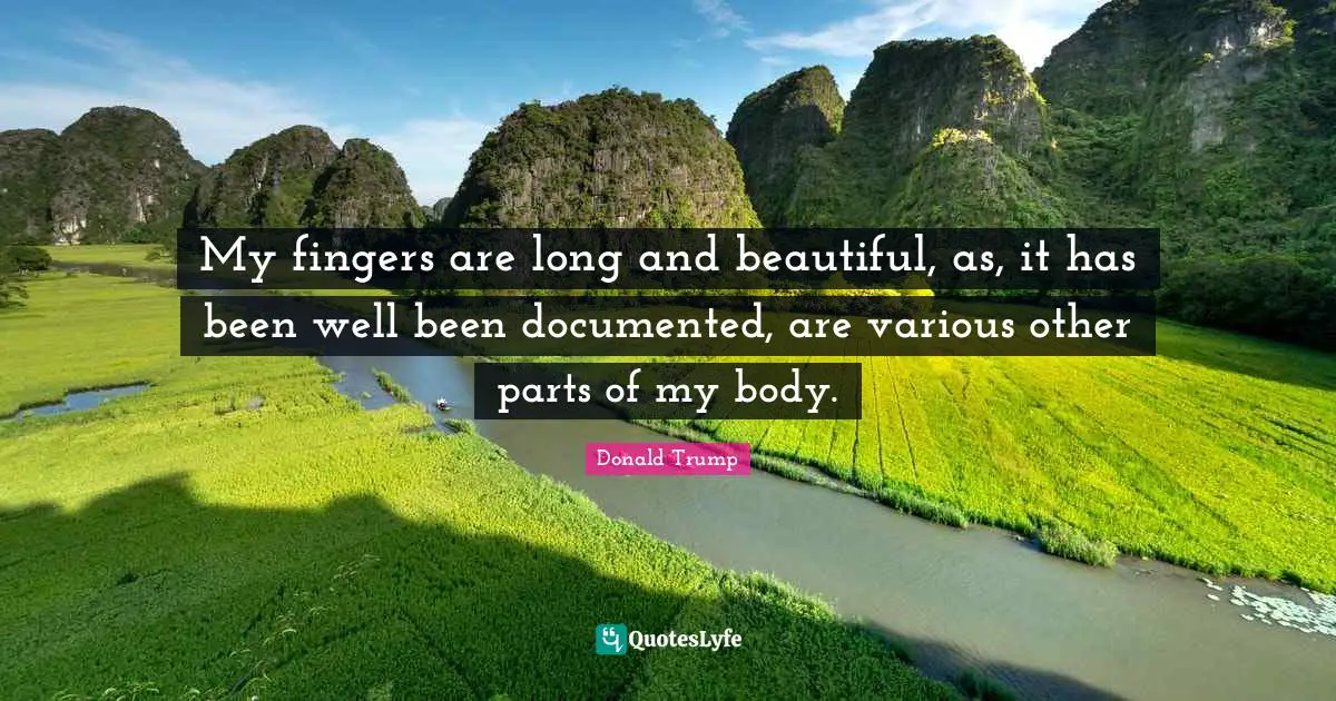 Various Quotes: "My fingers are long and beautiful, as, it has been well been documented, are various other parts of my body."