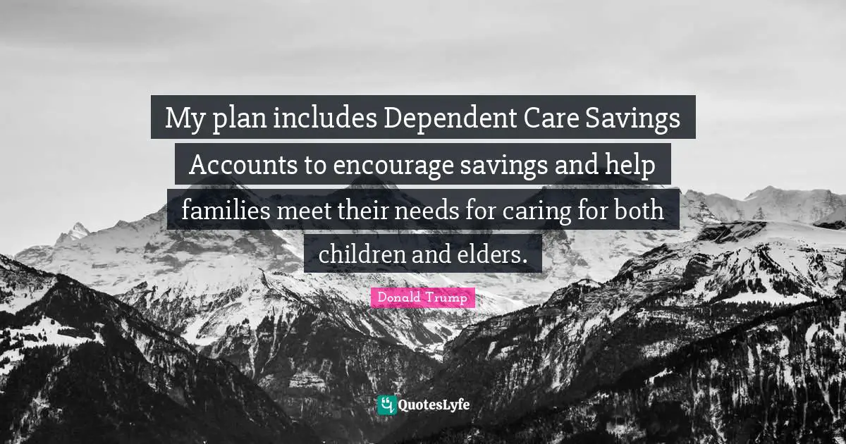 My plan includes Dependent Care Savings Accounts to encourage savings and help families meet their needs for caring for both children and elders.