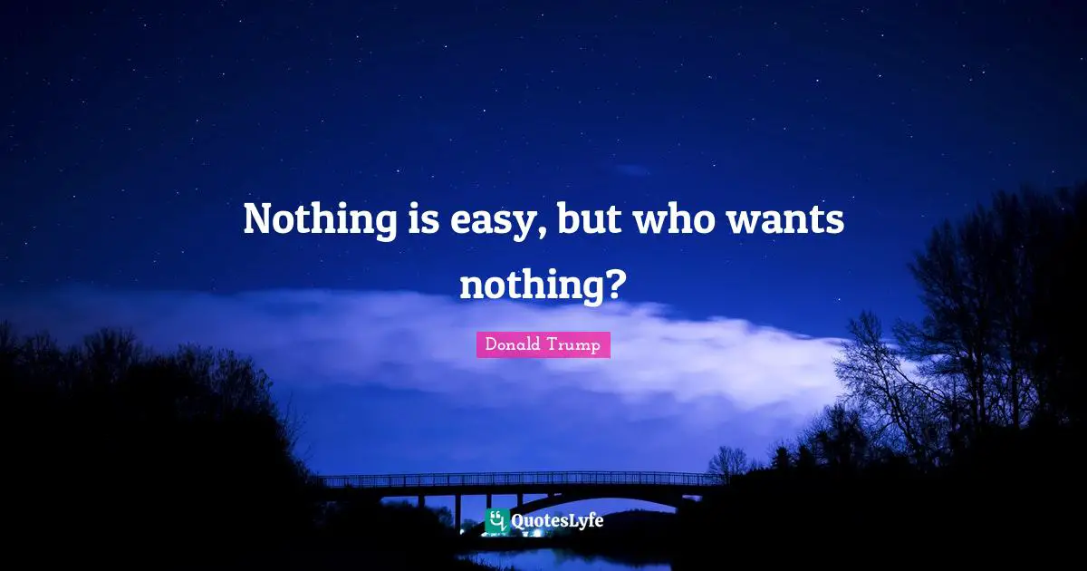 Donald Trump Quotes: Nothing is easy, but who wants nothing?