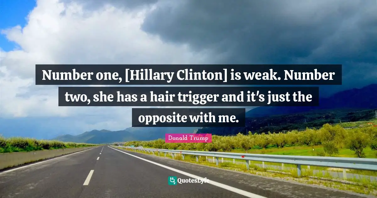Number one, [Hillary Clinton] is weak. Number two, she has a hair trigger and it's just the opposite with me.