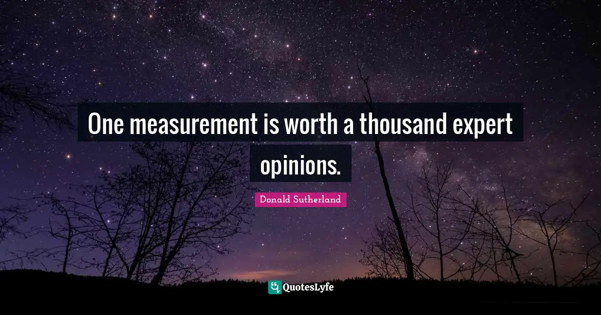 Donald Sutherland Quotes: "One measurement is worth a thousand expert opinions."