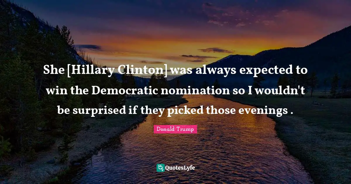 Nominations Quotes: "She [Hillary Clinton] was always expected to win the Democratic nomination so I wouldn't be surprised if they picked those evenings ."