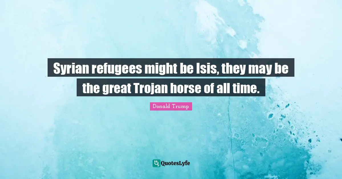 Syrian refugees might be Isis, they may be the great Trojan horse of all time.