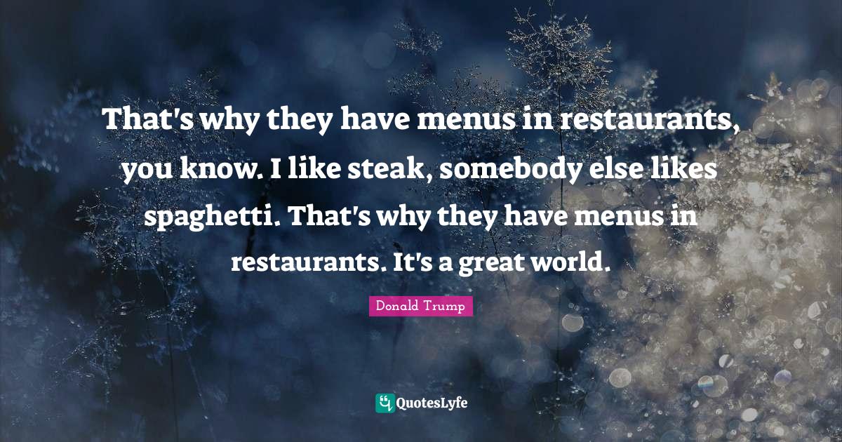 That's why they have menus in restaurants, you know. I like steak, som