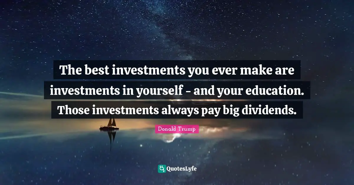 The best investments you ever make are investments in yourself - and your education. Those investments always pay big dividends.