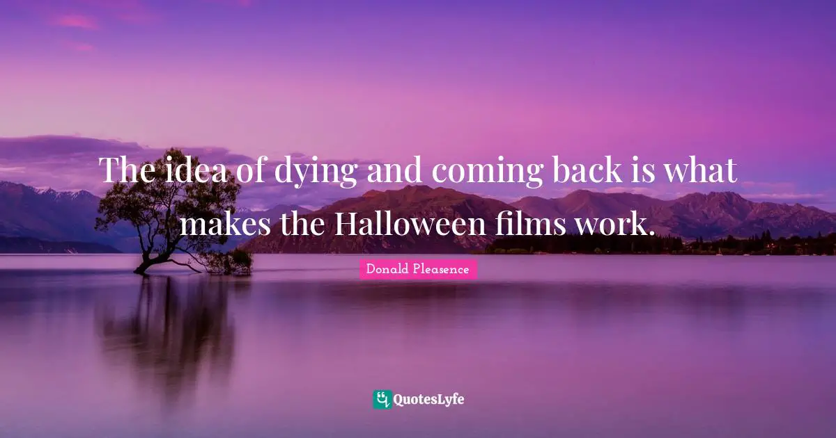 The idea of dying and coming back is what makes the Halloween films work.