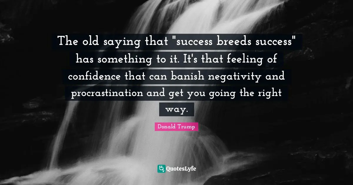 The old saying that "success breeds success" has something to it. It's that feeling of confidence that can banish negativity and procrastination and get you going the right way.