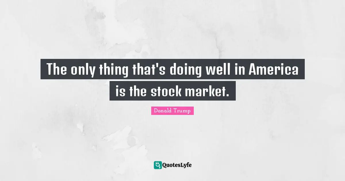 The only thing that's doing well in America is the stock market.