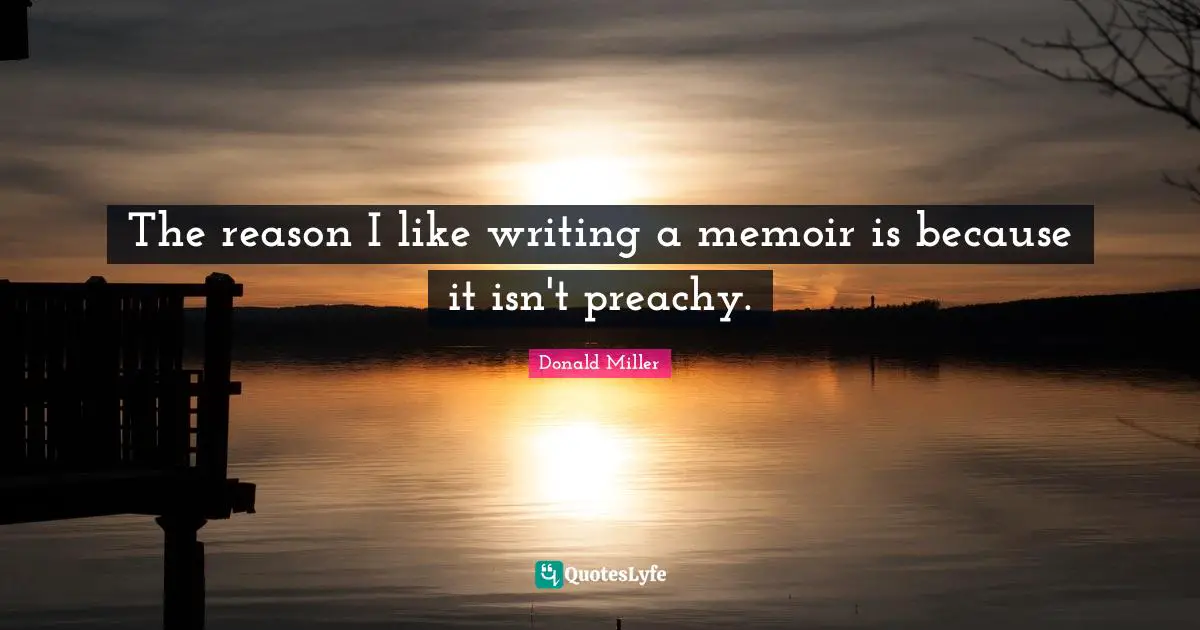 The reason I like writing a memoir is because it isn't preachy.