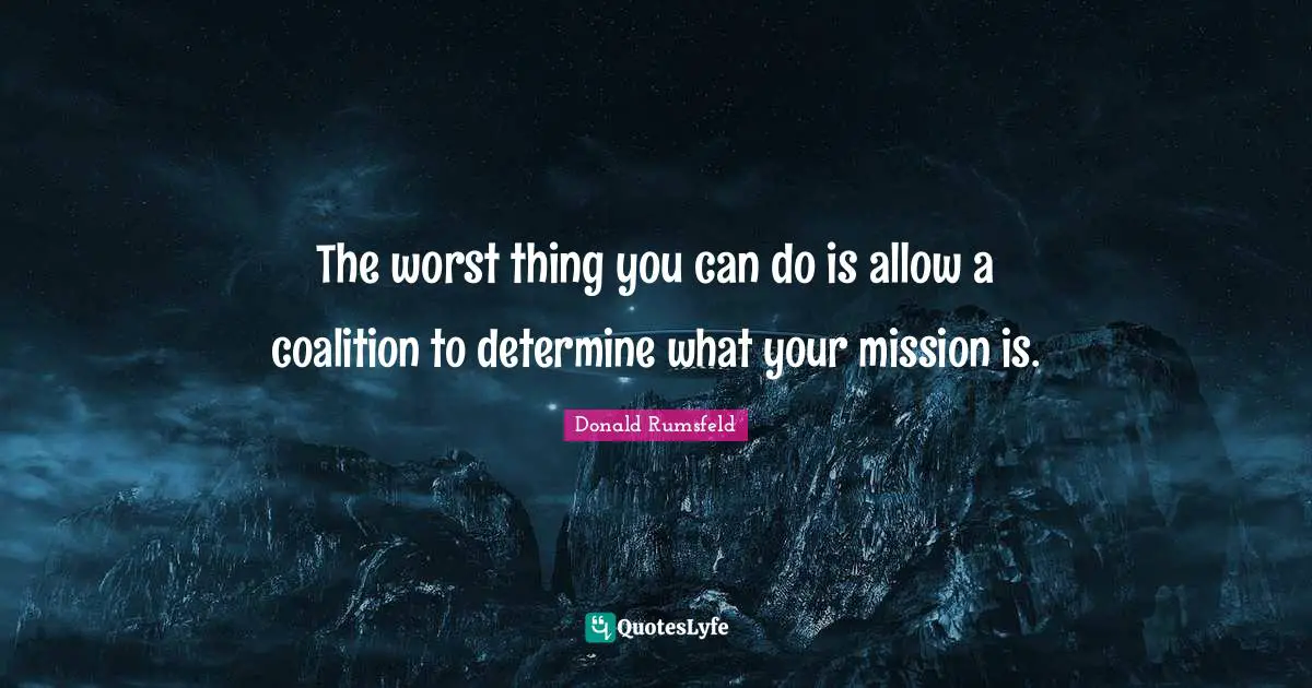 The worst thing you can do is allow a coalition to determine what your mission is.