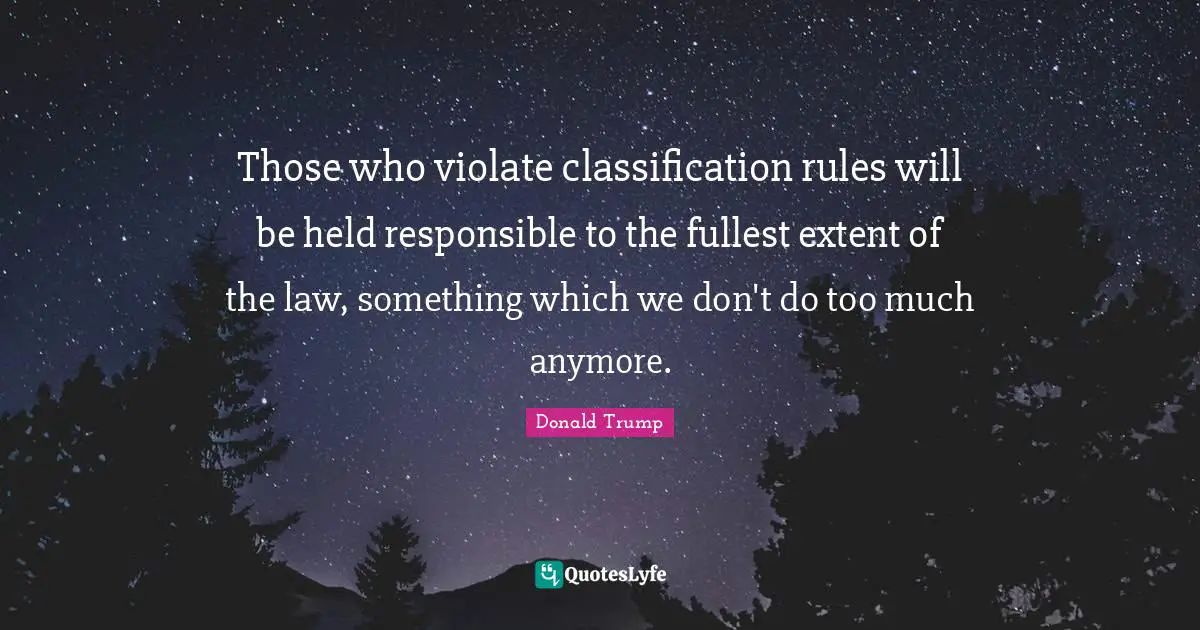 Those who violate classification rules will be held responsible to the fullest extent of the law, something which we don't do too much anymore.