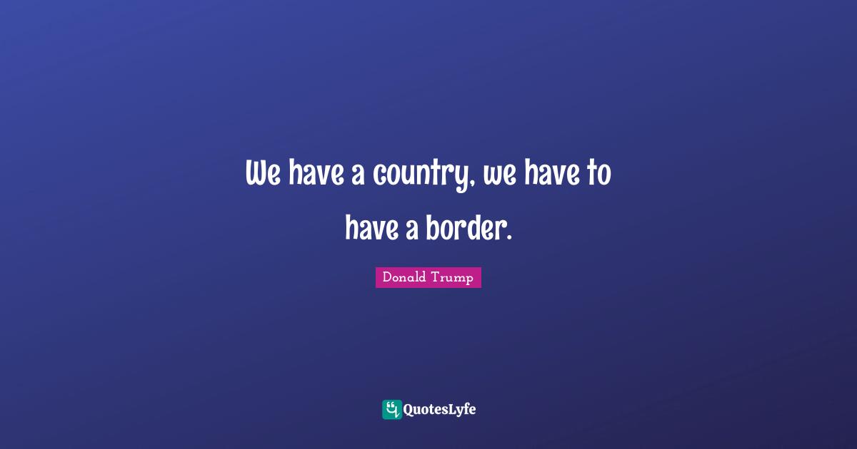We have a country, we have to have a border.