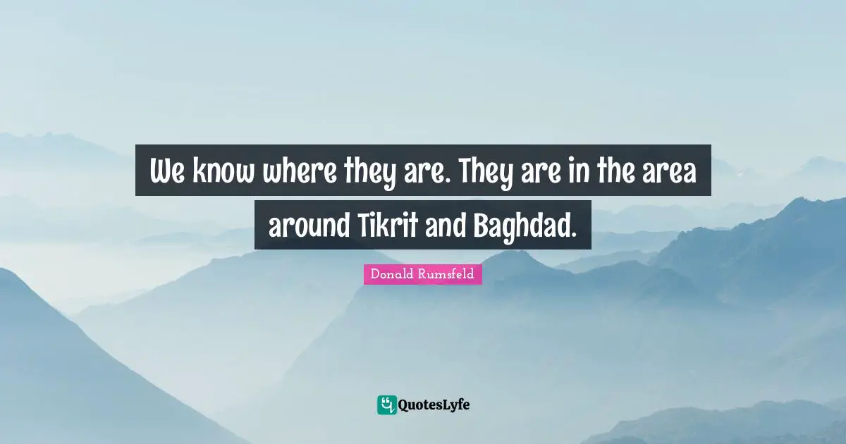Mass Quotes: "We know where they are. They are in the area around Tikrit and Baghdad."