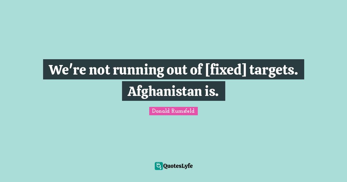 We're not running out of [fixed] targets. Afghanistan is.