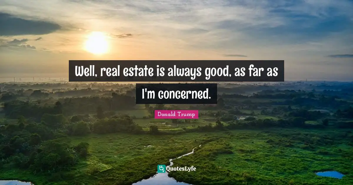 Well, real estate is always good, as far as I'm concerned.