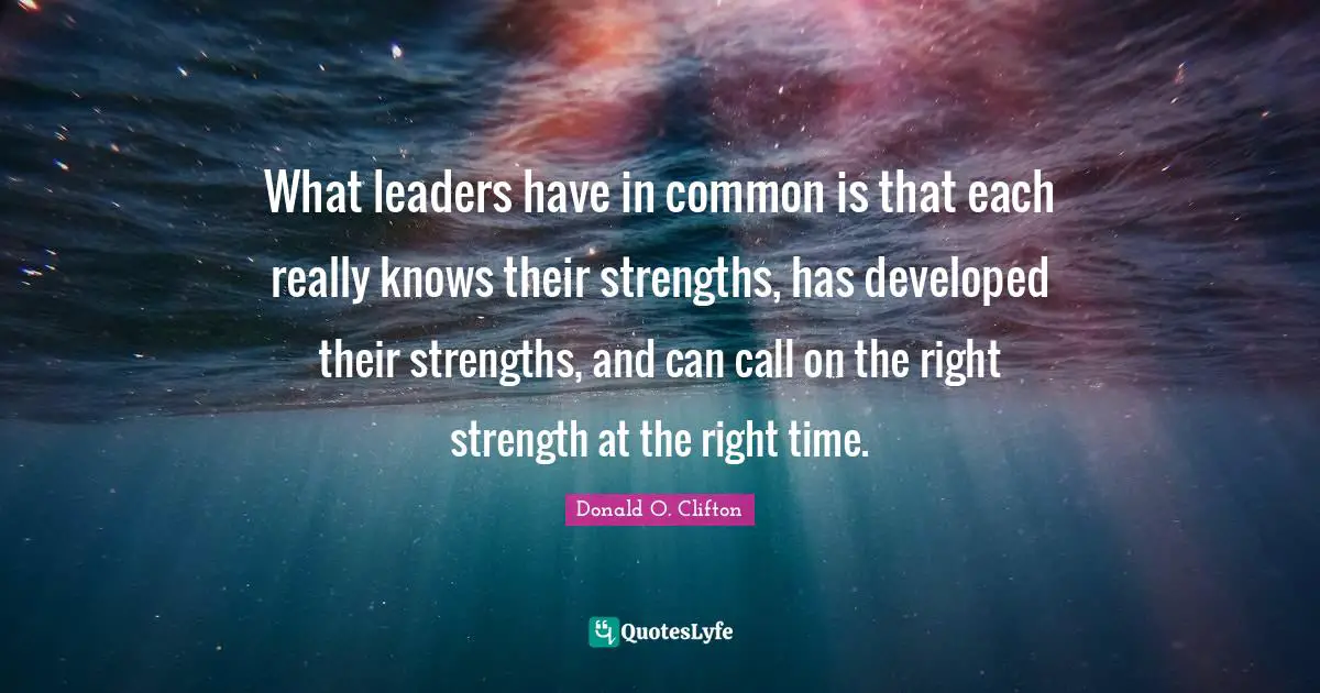 Right Time Quotes: "What leaders have in common is that each really knows their strengths, has developed their strengths, and can call on the right strength at the right time."