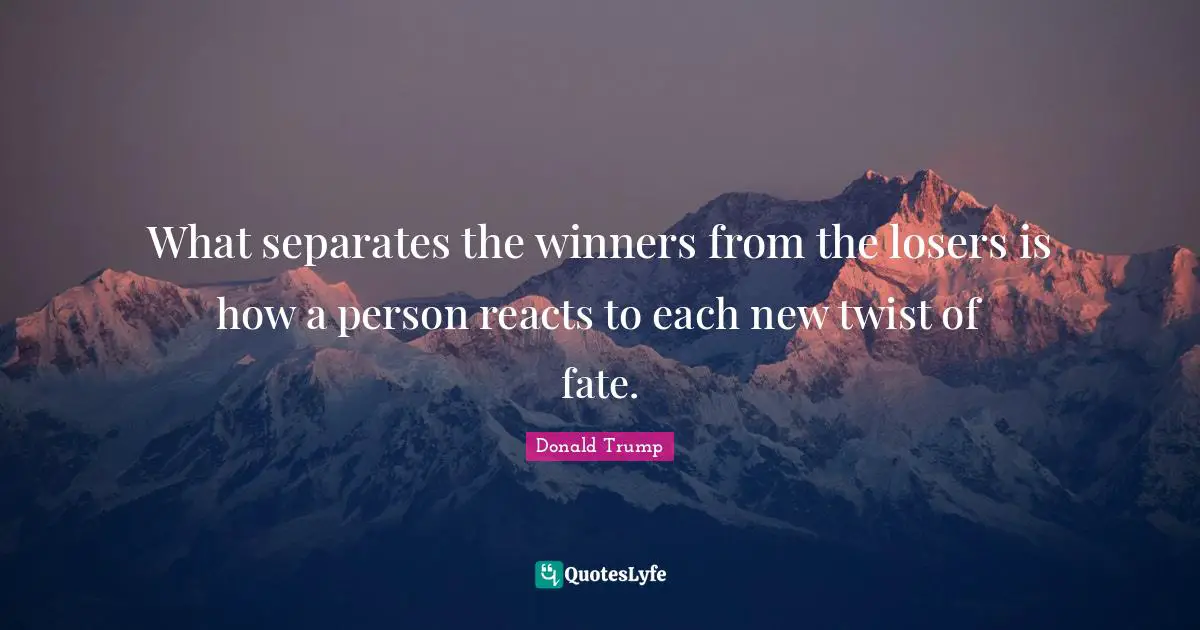 Donald Trump Quotes: What separates the winners from the losers is how a person reacts to each new twist of fate.