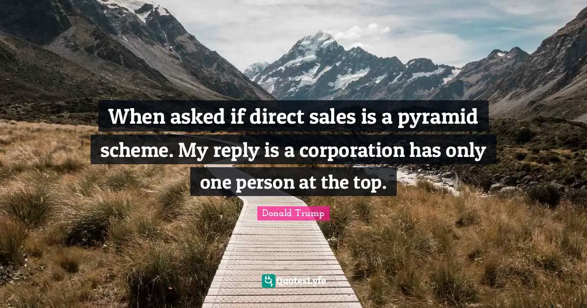 Pyramids Quotes: "When asked if direct sales is a pyramid scheme. My reply is a corporation has only one person at the top."