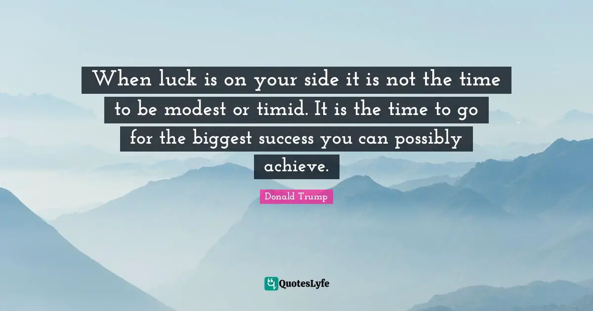 By Your Side Quotes: "When luck is on your side it is not the time to be modest or timid. It is the time to go for the biggest success you can possibly achieve."