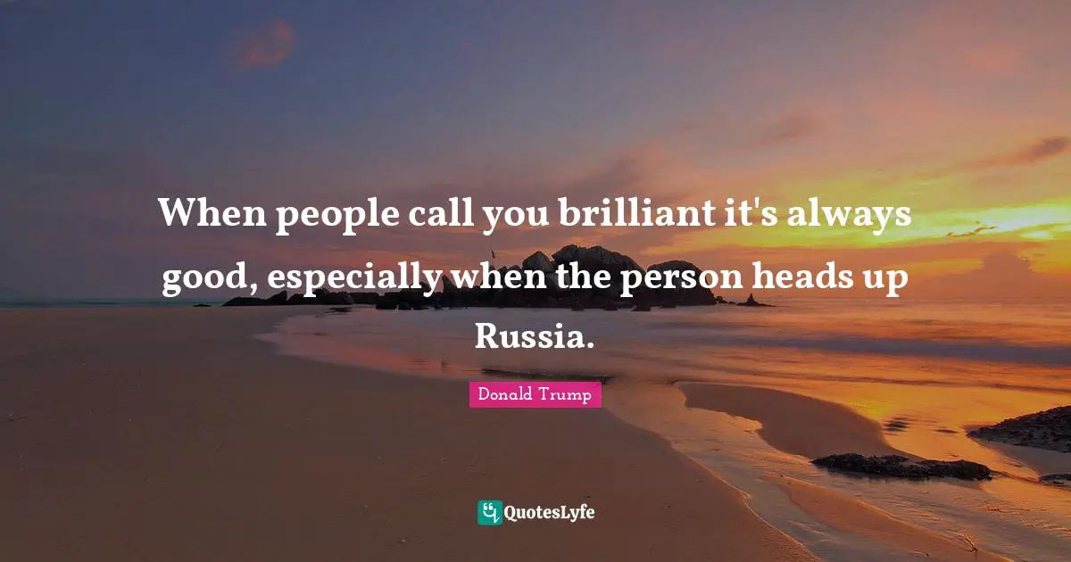 Heads Up Quotes: "When people call you brilliant it's always good, especially when the person heads up Russia."