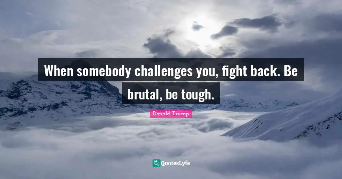 Tough Quotes: "When somebody challenges you, fight back. Be brutal, be tough."