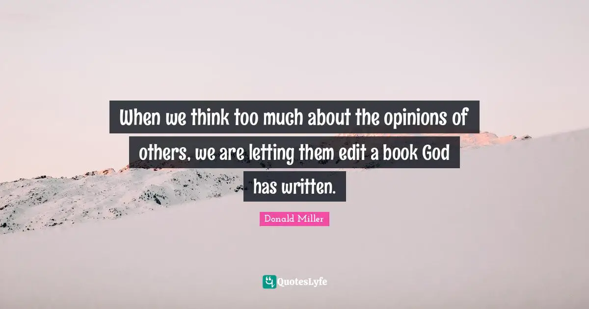 When we think too much about the opinions of others, we are letting them edit a book God has written.