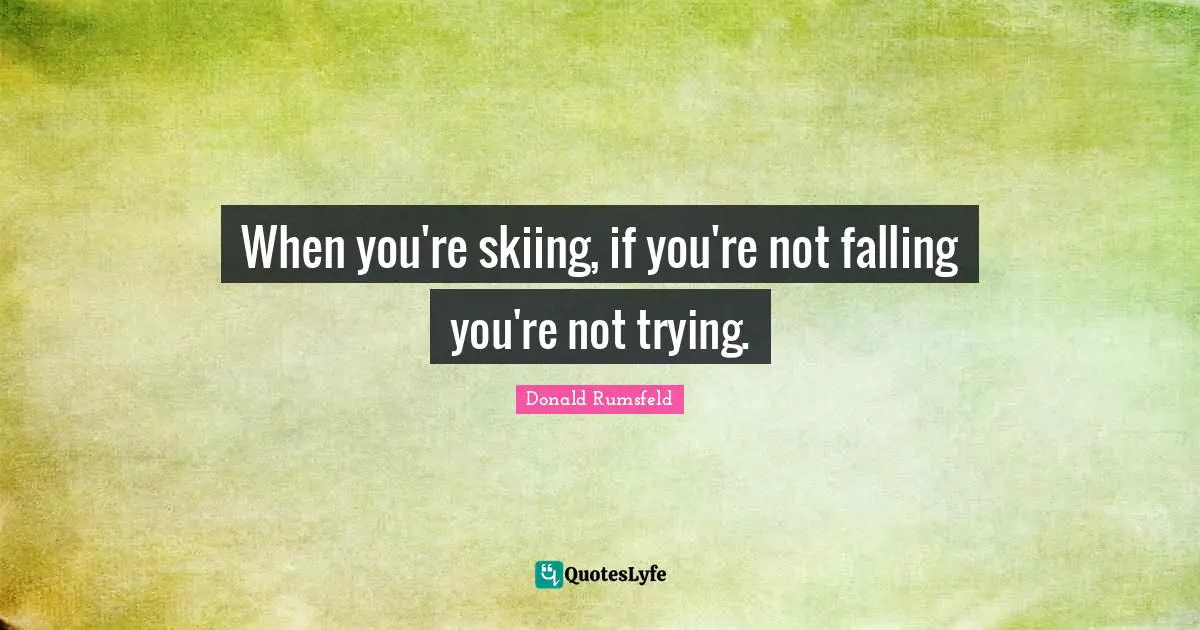 When you're skiing, if you're not falling you're not trying.