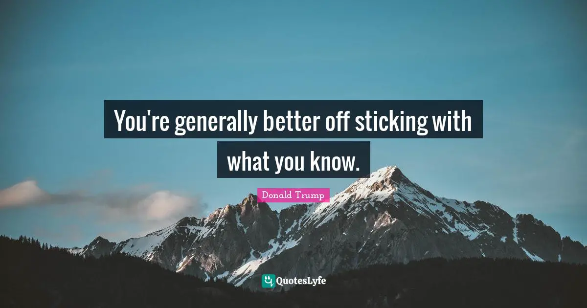 You're generally better off sticking with what you know.
