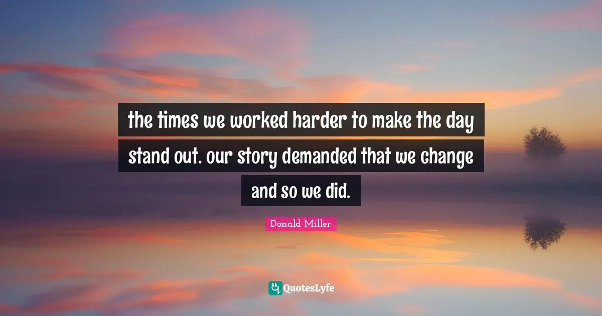 the times we worked harder to make the day stand out. our story demanded that we change and so we did.