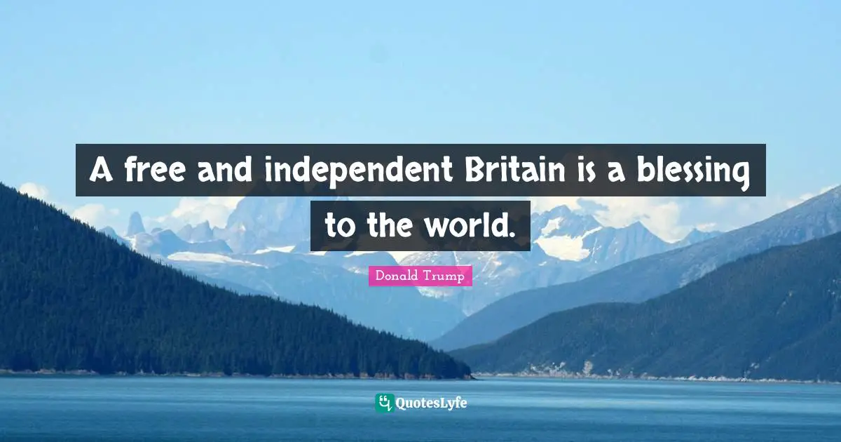 A free and independent Britain is a blessing to the world.