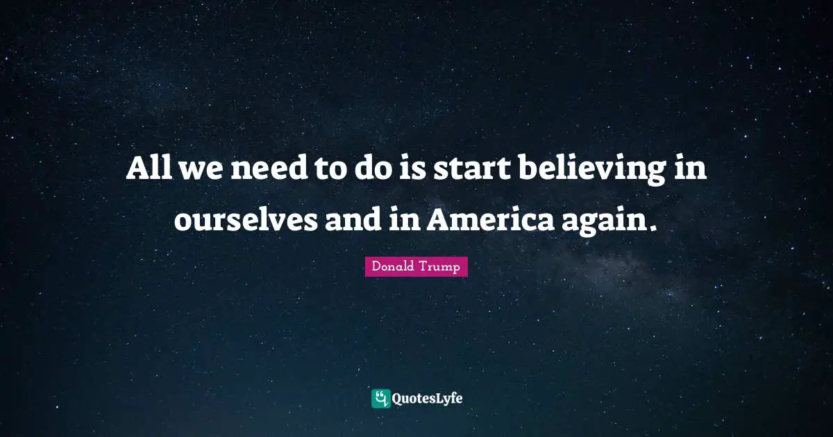 All we need to do is start believing in ourselves and in America again.