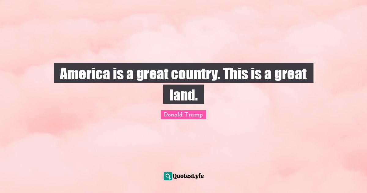 America is a great country. This is a great land.