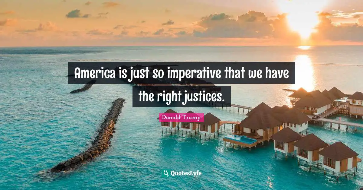 America is just so imperative that we have the right justices.