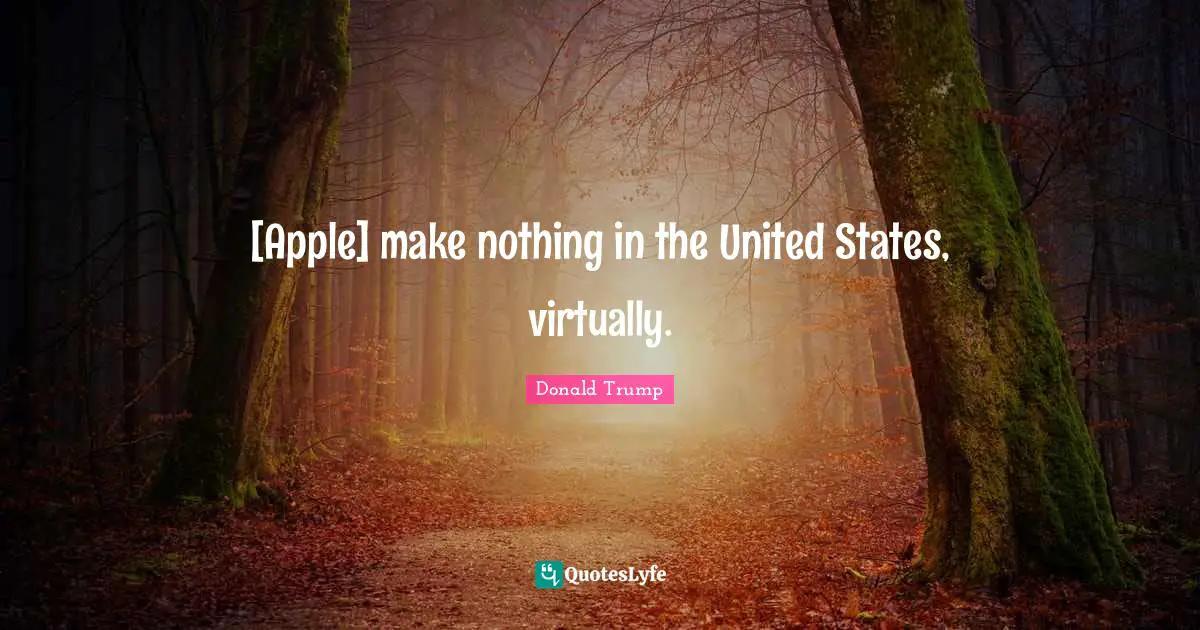 [Apple] make nothing in the United States, virtually.