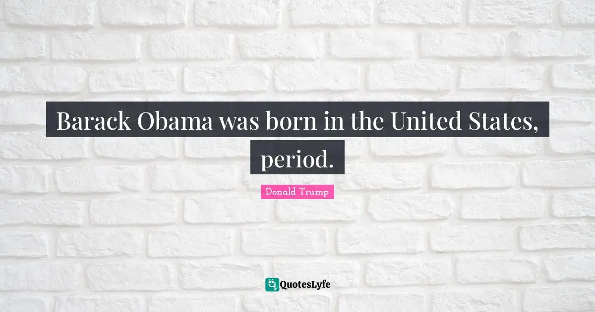 Barack Obama was born in the United States, period.