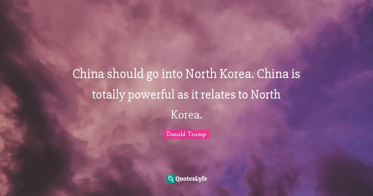 China should go into North Korea. China is totally powerful as it relates to North Korea.