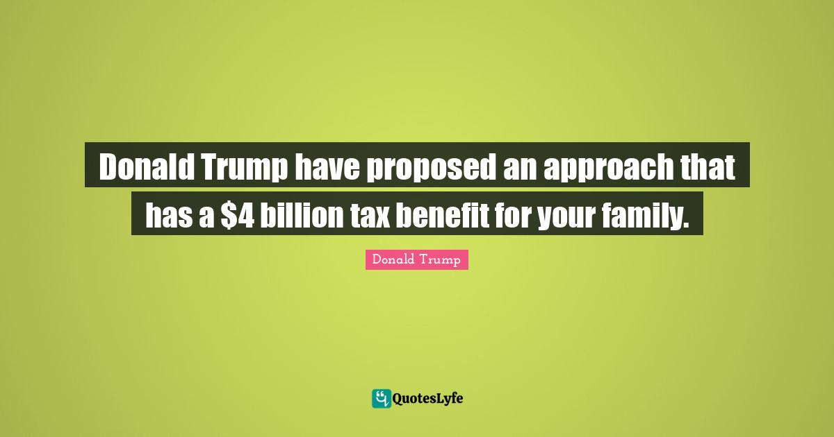 Donald Trump have proposed an approach that has a $4 billion tax benefit for your family.