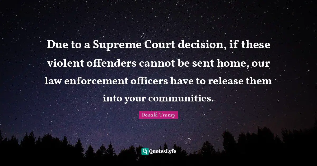 Offenders Quotes: "Due to a Supreme Court decision, if these violent offenders cannot be sent home, our law enforcement officers have to release them into your communities."