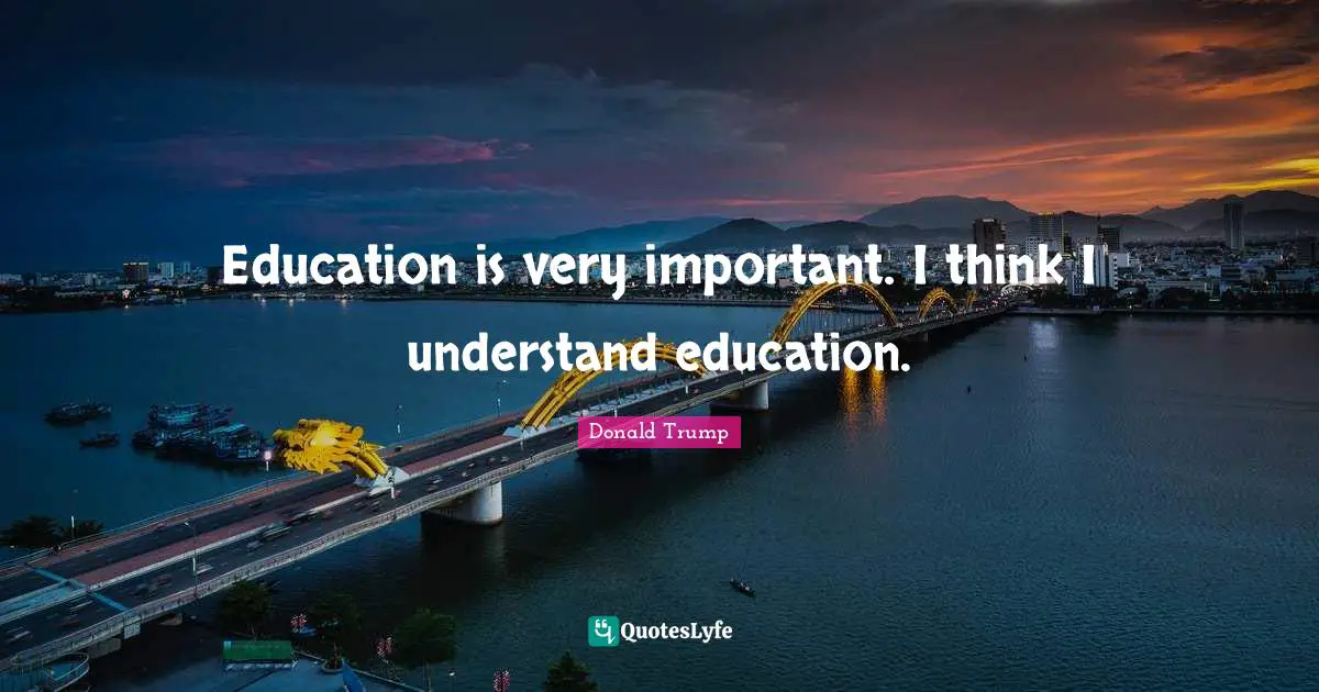 Education is very important. I think I understand education.