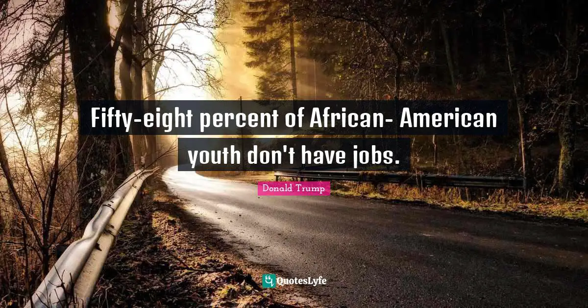 Fifty-eight percent of African- American youth don't have jobs.