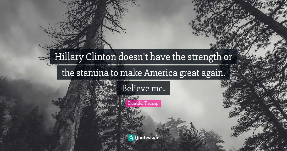 Hillary Clinton doesn't have the strength or the stamina to make America great again. Believe me.