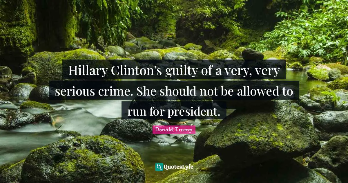 Hillary Clinton's guilty of a very, very serious crime. She should not be allowed to run for president.