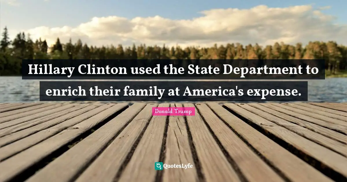 Hillary Clinton used the State Department to enrich their family at America's expense.