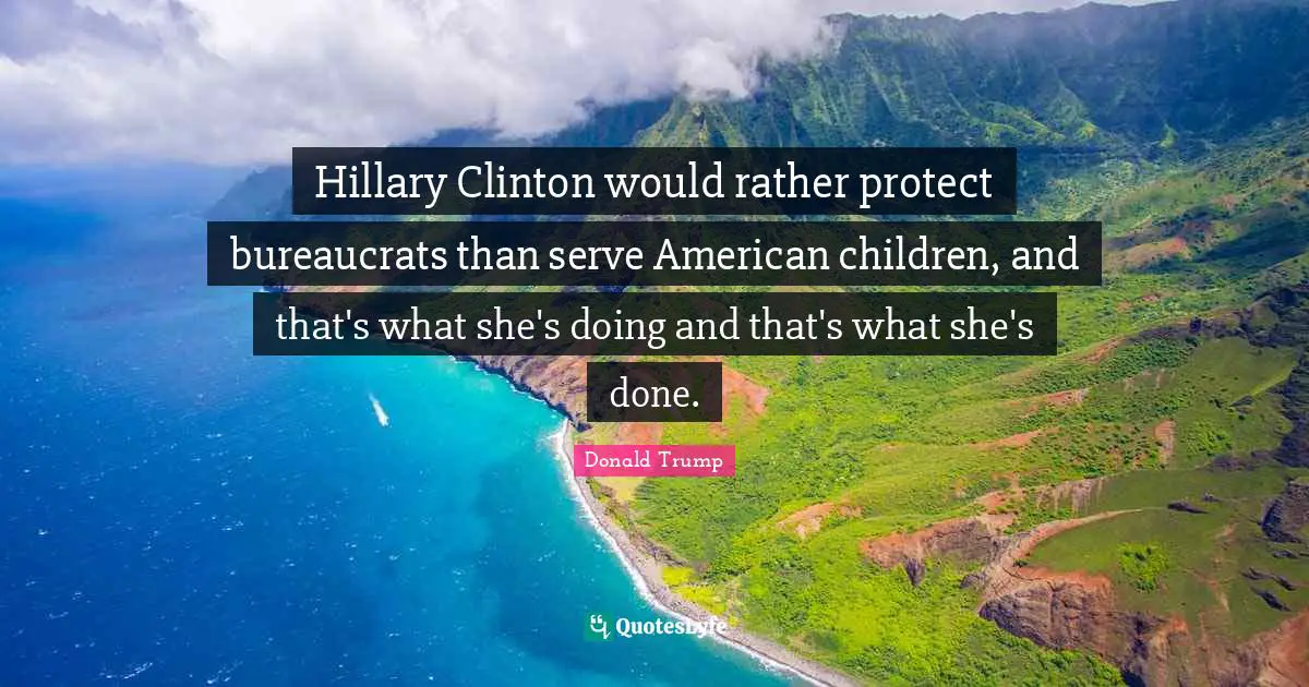 Hillary Clinton would rather protect bureaucrats than serve American children, and that's what she's doing and that's what she's done.