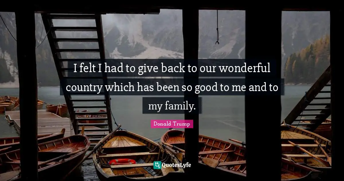 I felt I had to give back to our wonderful country which has been so good to me and to my family.