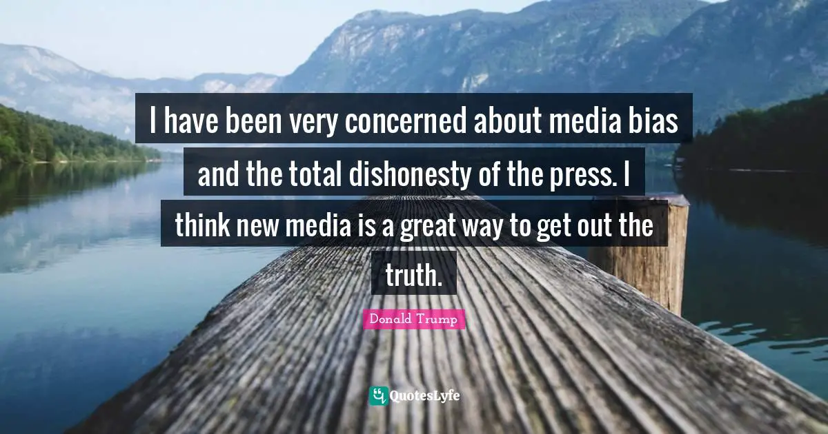 I have been very concerned about media bias and the total dishonesty of the press. I think new media is a great way to get out the truth.
