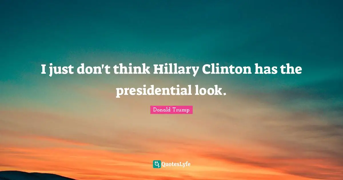 I just don't think Hillary Clinton has the presidential look.