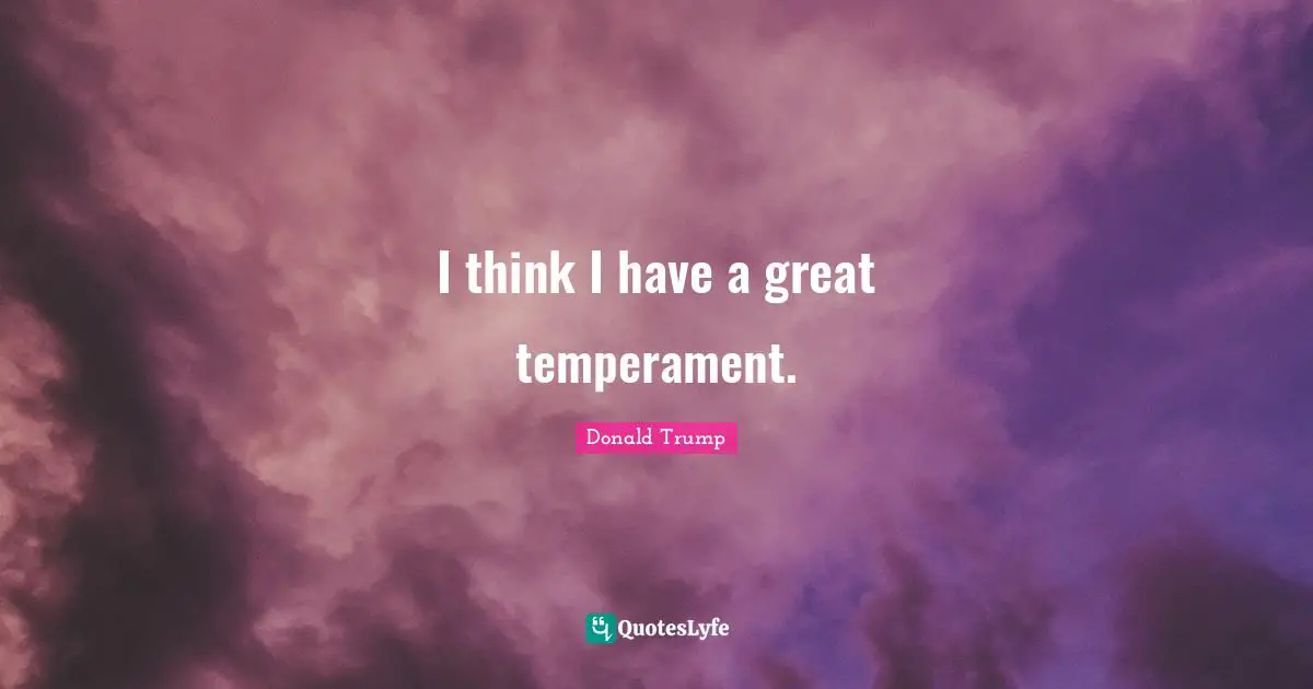 I think I have a great temperament.